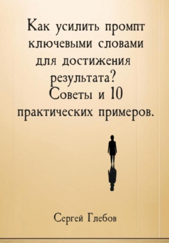 Сергей Глебов. Как усилить промпт ключевыми словами для достижения результата? Советы и 10 практических примеров