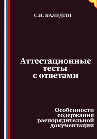 Сергей Каледин. Аттестационные тесты с ответами. Особенности содержания распорядительной документации