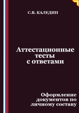Сергей Каледин. Аттестационные тесты с ответами. Оформление документов по личному составу