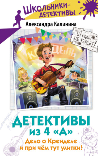 Александра Калинина. Детективы из 4 «А». Дело о Кренделе и при чём тут улитки!