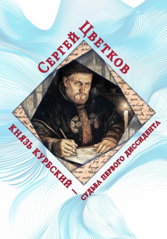 Сергей Эдуардович Цветков. Князь Курбский — судьба первого диссидента