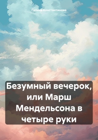 Галина Константинова. Безумный вечерок, или Марш Мендельсона в четыре руки