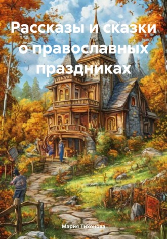 Мария Владимировна Тихонова. Рассказы и сказки о православных праздниках