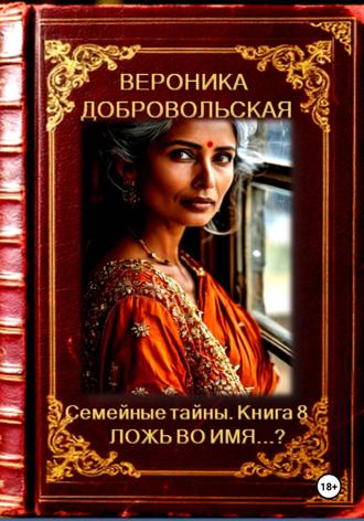 Вероника Добровольская. Семейные тайны. 8 книга. Ложь во имя…?