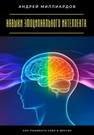 Андрей Миллиардов. Навыки эмоционального интеллекта. Как понимать себя и других