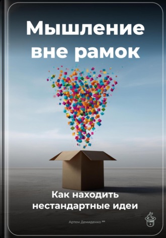 Артем Демиденко. Мышление вне рамок: Как находить нестандартные идеи