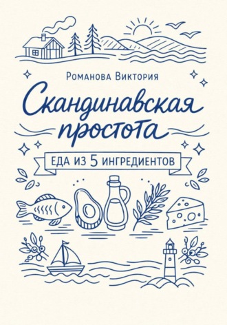 Романова Виктория. Скандинавская простота: еда из 5 ингредиентов
