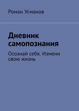 Роман Усманов. Дневник самопознания. Осознай себя. Измени свою жизнь