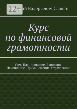 Аркадий Валерьевич Саакян. Курс по финансовой грамотности. Учет. Планирование. Экономия. Накопление. Приумножение. Страхование