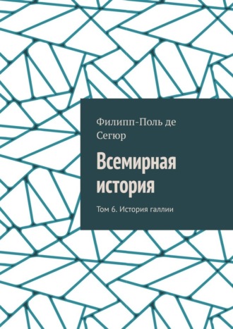 Филипп-Поль де Сегюр. Всемирная история. Том 6. История галлии