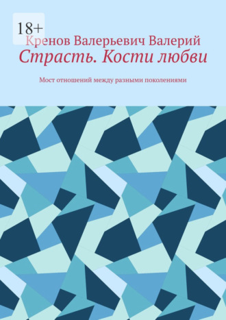 Кренов Валерьевич Валерий. Страсть. Кости любви. Мост отношений между разными поколениями