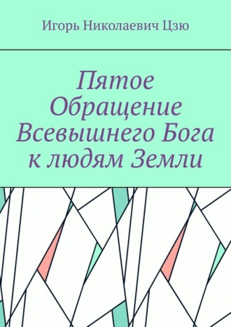 Игорь Николаевич Цзю. Пятое обращение всевышнего Бога к людям Земли