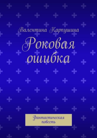 . Роковая ошибка. Фантастическая повесть