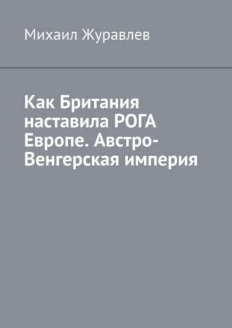Михаил Журавлев. Как Британия наставила РОГА Европе. Австро-Венгерская империя