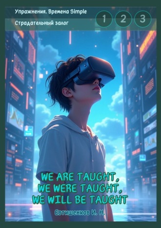 Игорь Николаевич Евтишенков. Упражнения. Времена Simple. Страдательный залог. We are taught, we were taught, we will be taught. Обобщение трёх времён, активные упражнения