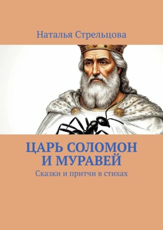 Наталья Стрельцова. Царь Соломон и муравей. Сказки и притчи в стихах