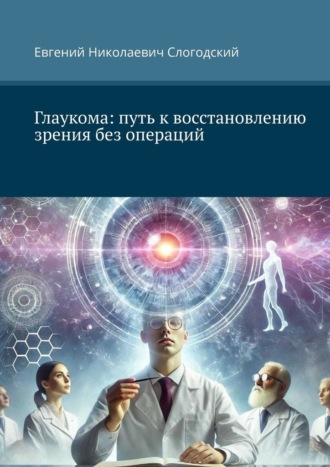 Евгений Николаевич Слогодский. Глаукома: путь к восстановлению зрения без операций