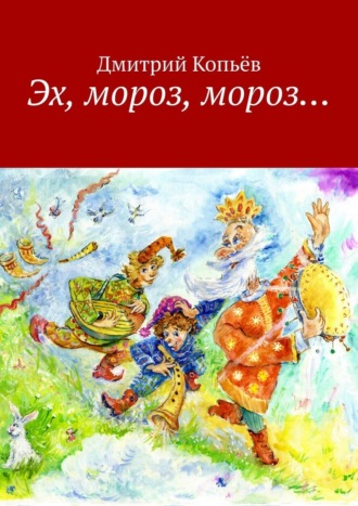 Дмитрий Копьёв. Эх, мороз, мороз… Сказки