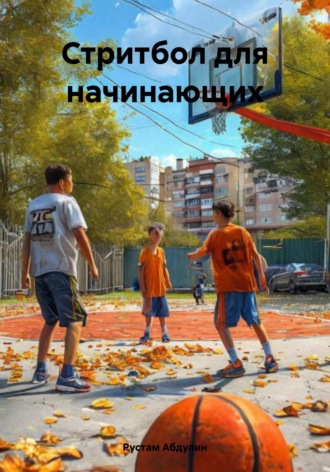 Рустам Абдулин. Стритбол для начинающих