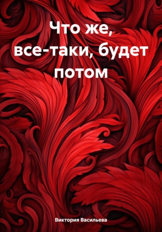 Виктория Александровна Васильева. Что же, все-таки, будет потом