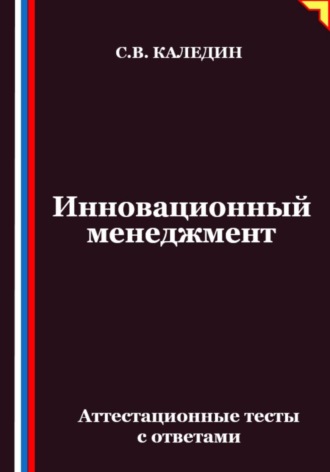 Сергей Каледин. Инновационный менеджмент. Аттестационные тесты с ответами