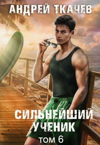Андрей Ткачев. Сильнейший ученик. Книга 6