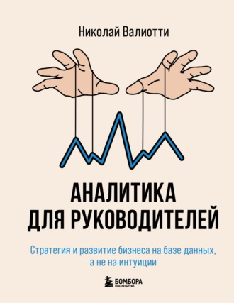 Н. А. Валиотти. Аналитика для руководителей. Стратегия и развитие бизнеса на базе данных, а не на интуиции