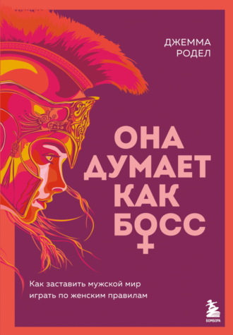 . Она думает как босс. Как заставить мужской мир играть по женским правилам