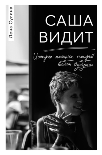 Лена Сулина. Саша видит. История мальчика, который видит будущее