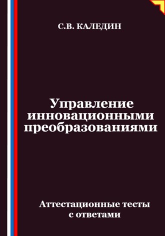 Сергей Каледин. Управление инновационными преобразованиями. Аттестационные тесты с ответами