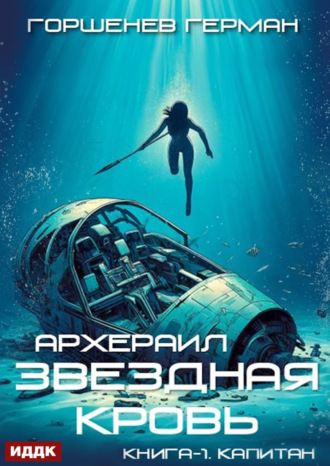 Герман Анатольевич Горшенев. Звёздная Кровь Архераил. Книга 1. Капитан