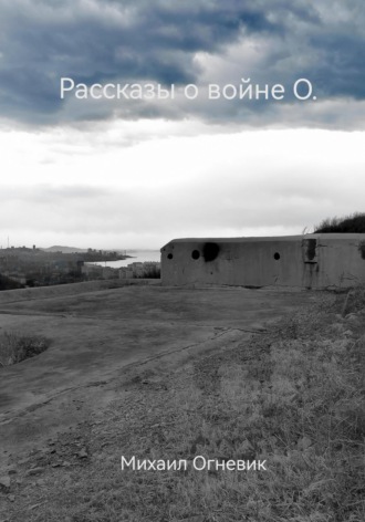 Михаил Огневик. Рассказы о войне О.