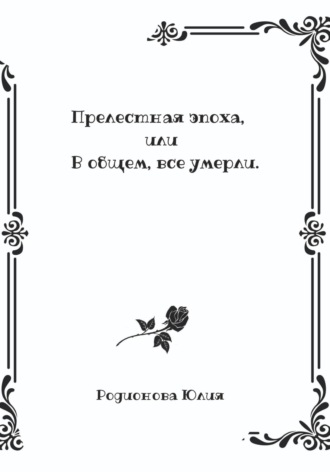 Юлия Родионова. Прелестная эпоха, или В общем, все умерли