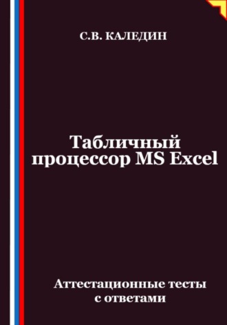 Сергей Каледин. Табличный процессор MS Excel. Аттестационные тесты с ответами