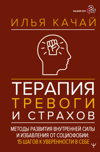 Илья Качай. Терапия тревоги и страхов. Методы развития внутренней силы и избавления от социофобии. 15 шагов к уверенности в себе
