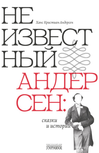 Ганс Христиан Андерсен. Неизвестный Андерсен: сказки и истории