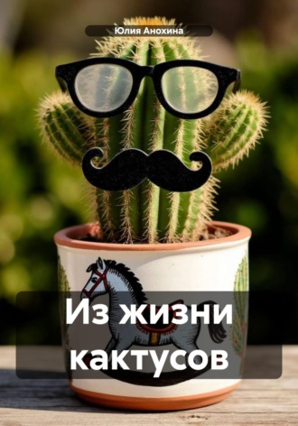 Юлия Анохина. Из жизни кактусов