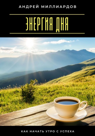 Андрей Миллиардов. Энергия дня. Как начать утро с успеха