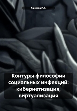 Ашимов И.А.. Контуры философии социальных инфекций: кибернетизация, виртуализация