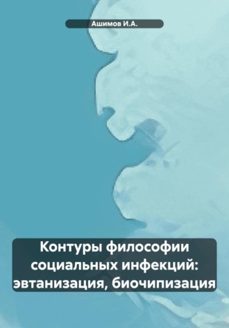 Ашимов И.А.. Контуры философии социальных инфекций: эвтанизация, биочипизация