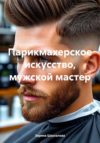 Зарина Денилбековна Шаухалова. Парикмахерское искусство, мужской мастер