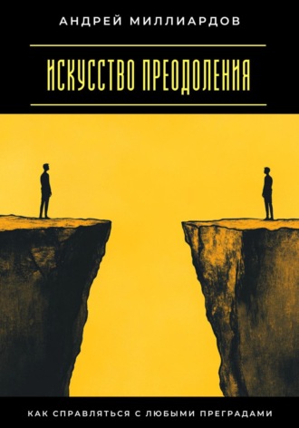 Андрей Миллиардов. Искусство преодоления. Как справляться с любыми преградами