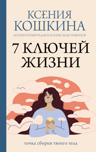 Ксения Кошкина. 7 ключей жизни. Точка сборки твоего тела