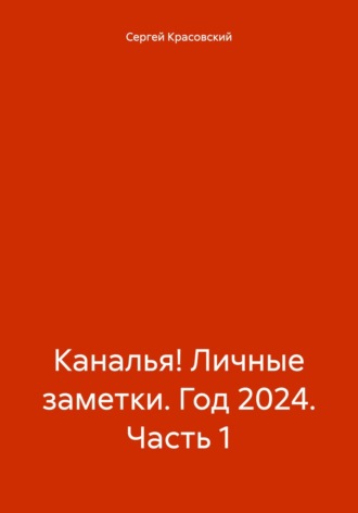 Сергей Яковлевич Красовский. Каналья! Личные заметки. Год 2024. Часть 1