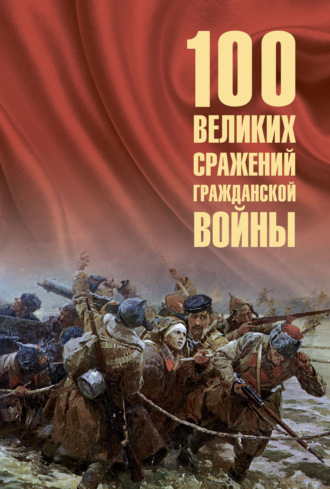 Борис Соколов. 100 великих сражений Гражданской войны