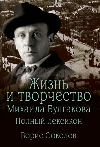 Борис Соколов. Жизнь и творчество Михаила Булгакова. Полный лексикон