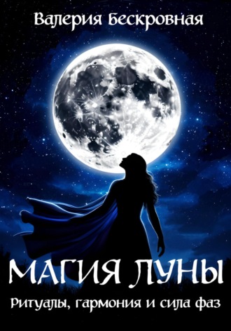 Валерия Бескровная. Магия Луны. Ритуалы, гармония и сила фаз
