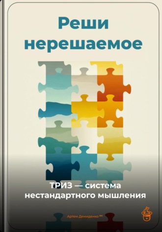 . Реши нерешаемое: ТРИЗ – система нестандартного мышления