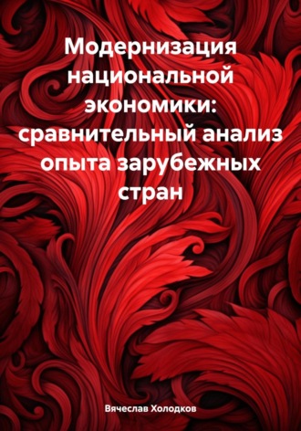 Вячеслав Георгиевич Холодков. Модернизация национальной экономики: сравнительный анализ опыта зарубежных стран