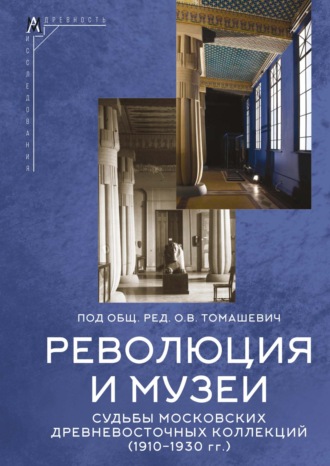 . Революция и музеи. Судьбы московских древневосточных коллекций (1910–1930 гг.)